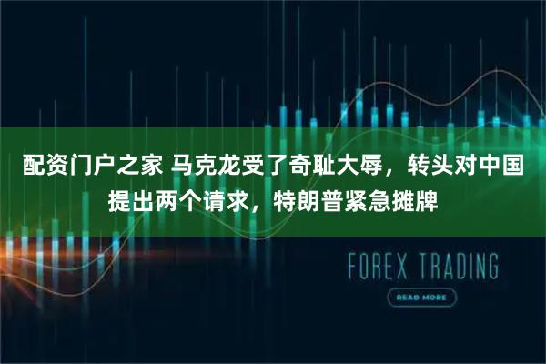 配资门户之家 马克龙受了奇耻大辱，转头对中国提出两个请求，特朗普紧急摊牌