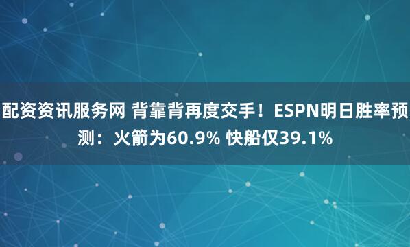 配资资讯服务网 背靠背再度交手！ESPN明日胜率预测：火箭为60.9% 快船仅39.1%