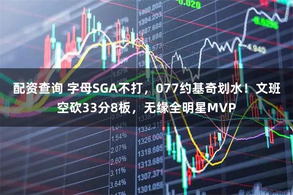 配资查询 字母SGA不打，077约基奇划水！文班空砍33分8板，无缘全明星MVP
