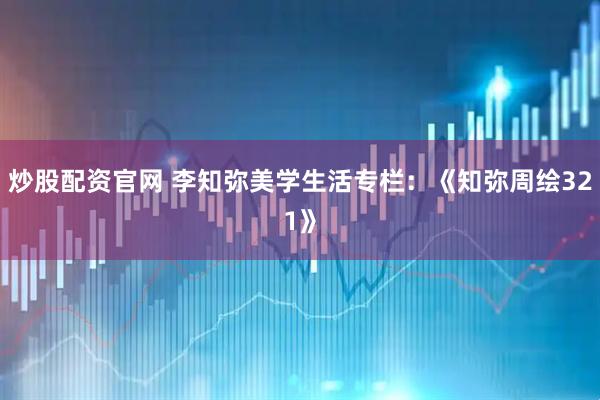 炒股配资官网 李知弥美学生活专栏：《知弥周绘321》