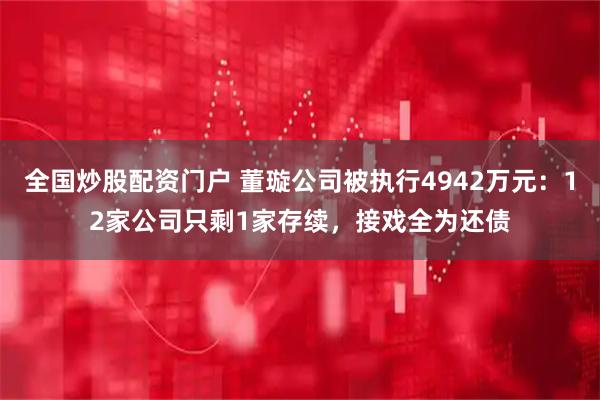 全国炒股配资门户 董璇公司被执行4942万元:12家公司只剩1家存续,接戏全为还债