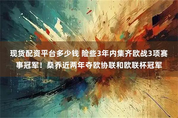 现货配资平台多少钱 险些3年内集齐欧战3项赛事冠军！桑乔近两年夺欧协联和欧联杯冠军