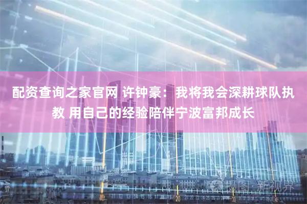 配资查询之家官网 许钟豪：我将我会深耕球队执教 用自己的经验陪伴宁波富邦成长